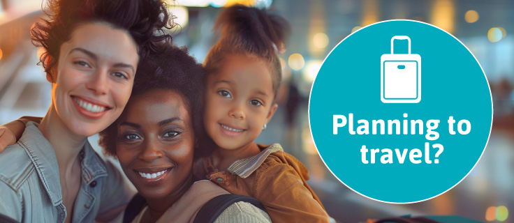 A family of two women and one child smiling with text "Planning to travel?"